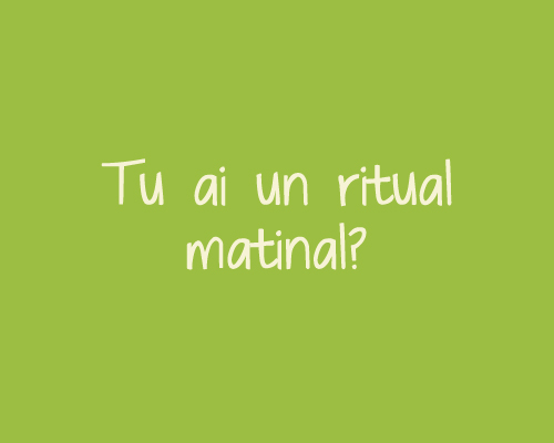 Tu ai un ritual matinal?